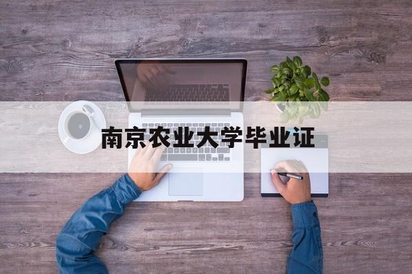 南京农业大学毕业证(南京农业大学毕业证发放时间)